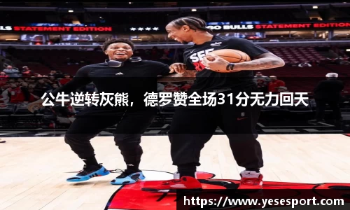 公牛逆转灰熊，德罗赞全场31分无力回天