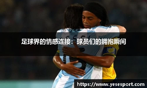 足球界的情感连接：球员们的拥抱瞬间