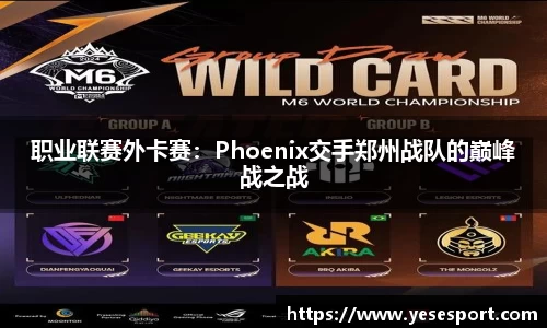 职业联赛外卡赛：Phoenix交手郑州战队的巅峰战之战