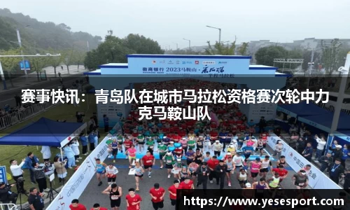 赛事快讯：青岛队在城市马拉松资格赛次轮中力克马鞍山队