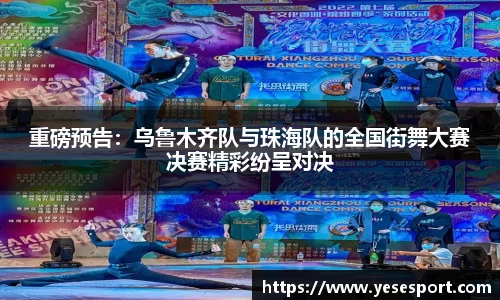 重磅预告：乌鲁木齐队与珠海队的全国街舞大赛决赛精彩纷呈对决