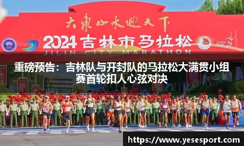 重磅预告：吉林队与开封队的马拉松大满贯小组赛首轮扣人心弦对决