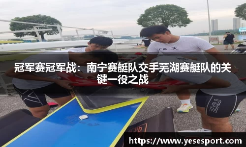 冠军赛冠军战：南宁赛艇队交手芜湖赛艇队的关键一役之战