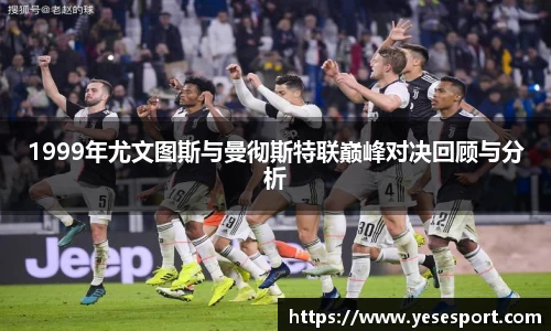 1999年尤文图斯与曼彻斯特联巅峰对决回顾与分析