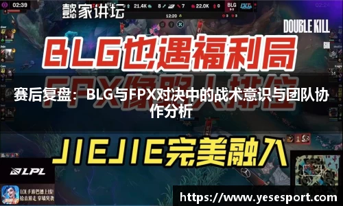 赛后复盘：BLG与FPX对决中的战术意识与团队协作分析