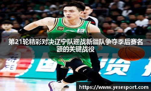 第21轮精彩对决辽宁队迎战新疆队争夺季后赛名额的关键战役